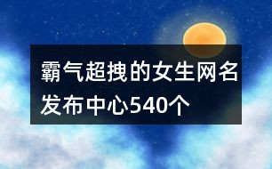 最新女生污网名两个字,最新女生污网名两个字霸气，最新女生污网名精选，两字霸气网名大放送