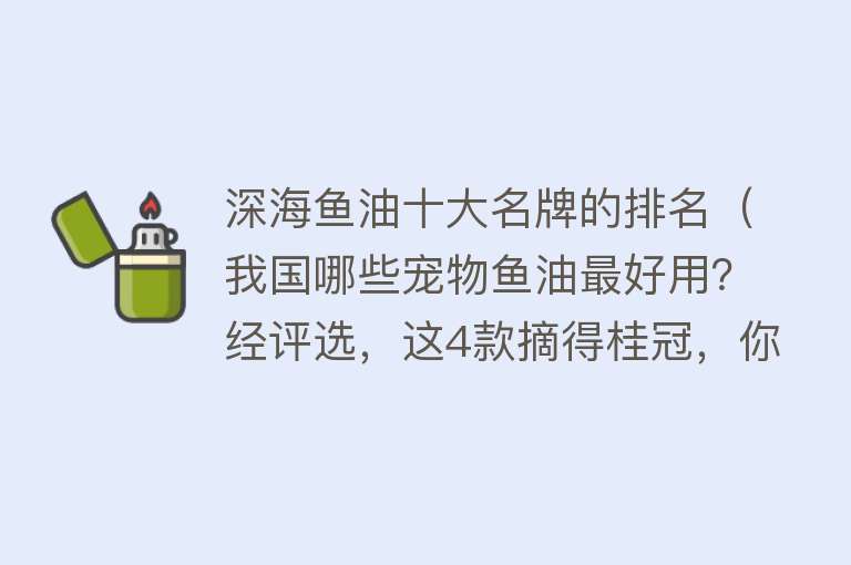 鱼油宠物排行榜最新，鱼油宠物排行榜最新发布