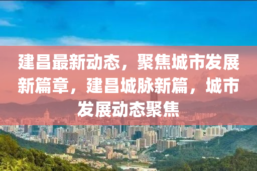 最新建昌新闻视频，建昌新闻视频最新报道