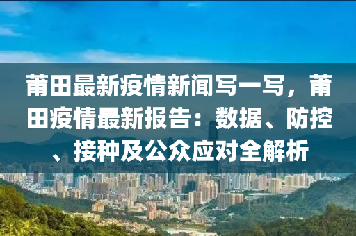 莆田疫情新闻最新，莆田疫情新闻最新动态：全面更新，抗击疫情共同守护家园