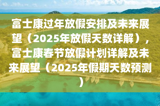 揭秘2025年假期安排，未来的休闲时光展望，揭秘未来假期安排，展望2025年的休闲时光新篇章